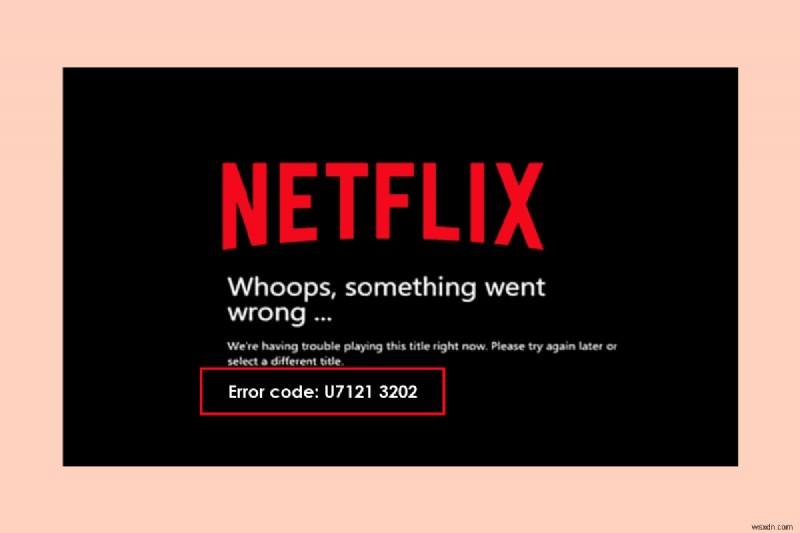 แก้ไขรหัสข้อผิดพลาด u7121 3202 ใน Netflix 