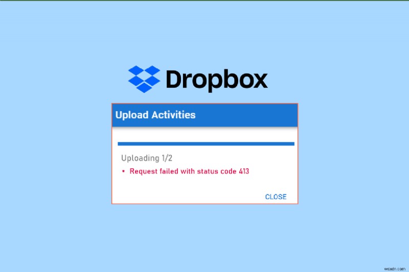 วิธีการแก้ไขข้อผิดพลาด Dropbox com 413 ใน Windows 10