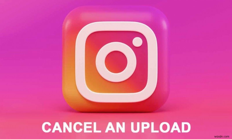 วิธียกเลิกการอัปโหลดบน Instagram App