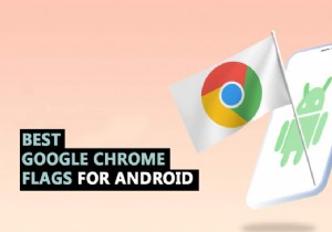 35 สุดยอด Google Chrome Flags สำหรับ Android