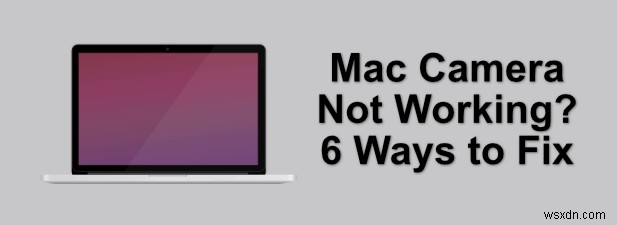 กล้อง Mac ไม่ทำงาน? 6 วิธีในการแก้ไข
