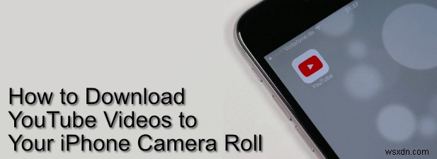 วิธีดาวน์โหลดวิดีโอ YouTube ไปยัง Camera Roll ของ iPhone