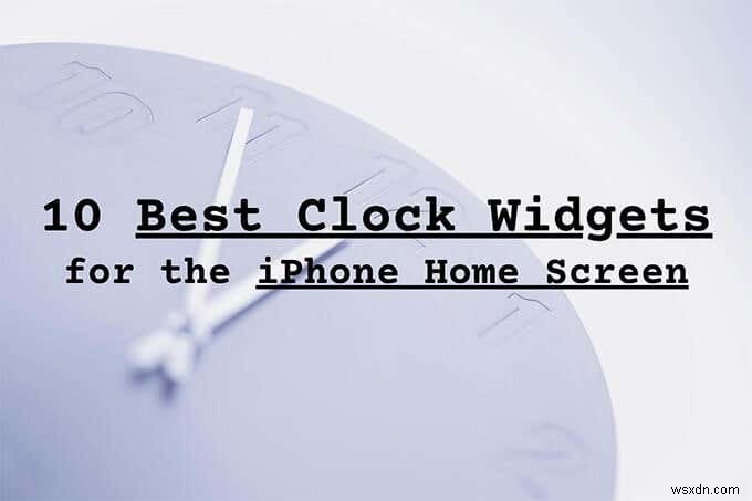 10 วิดเจ็ตนาฬิกาที่ดีที่สุดสำหรับหน้าจอหลักของ iPhone