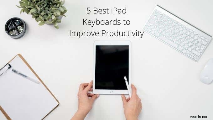 5 คีย์บอร์ด iPad ที่ดีที่สุดเพื่อปรับปรุงประสิทธิภาพการทำงาน