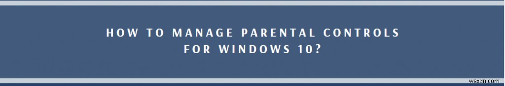 วิธีตั้งค่าและใช้ Parental Controls ใน Windows 10