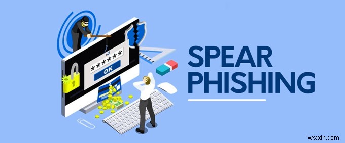 Spear Phishing คืออะไร และจะป้องกันตัวเองได้อย่างไร