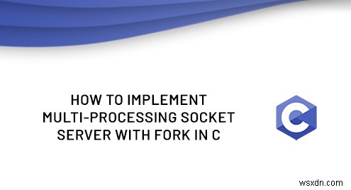 สร้างเซิร์ฟเวอร์ซ็อกเก็ตหลายกระบวนการใน C โดยใช้ Fork 