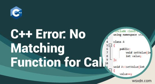 การแก้ไขข้อผิดพลาดในการรวบรวม C ++  ไม่มีฟังก์ชันที่ตรงกันสำหรับการโทร  