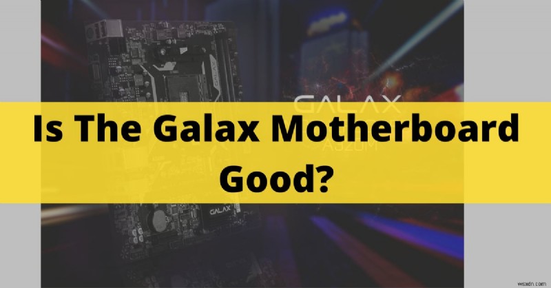 เมนบอร์ด Galax คุ้มค่าหรือไม่? ตรวจสอบคุณสมบัติเด่นและประสิทธิภาพการเล่นเกมแล้ว 