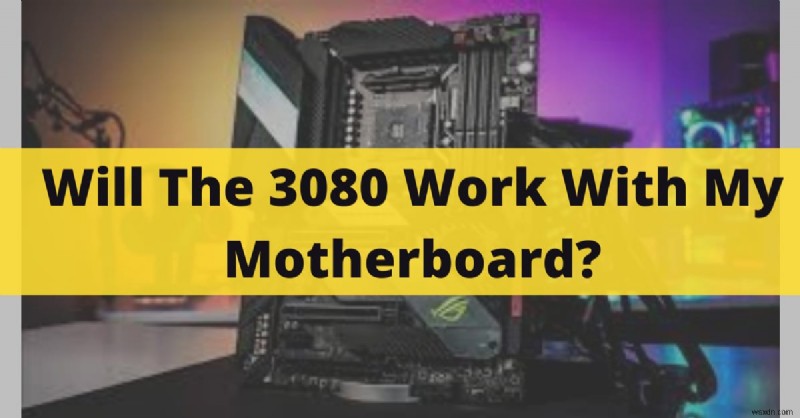 NVIDIA RTX 3080 จะทำงานร่วมกับเมนบอร์ดของคุณหรือไม่? อัปเดตคู่มือความเข้ากันได้ปี 2022