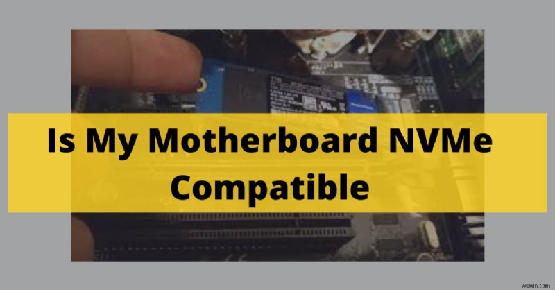 วิธีตรวจสอบความเข้ากันได้ของ NVMe บนเมนบอร์ดของคุณ (คู่มือปี 2022) 