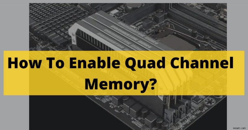 วิธีเปิดใช้งานหน่วยความจำ Quad‑Channel:คำแนะนำทีละขั้นตอนปี 2022 