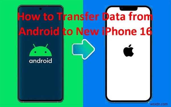ถ่ายโอนข้อมูล Android ของคุณไปยัง iPhone 17/16 ได้อย่างราบรื่น:5 วิธีการที่ได้รับการพิสูจน์แล้ว 