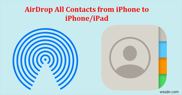 ถ่ายโอนผู้ติดต่อทั้งหมดระหว่าง iPhone หรือ iPad โดยใช้ AirDrop 