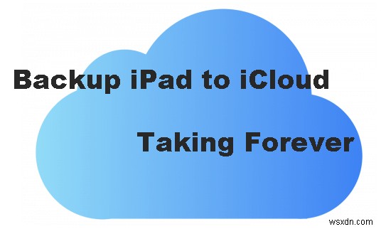 การสำรองข้อมูล iCloud ของ iPad ที่รวดเร็ว:6 การแก้ไขที่ได้รับการพิสูจน์แล้วเพื่อหยุดเวลารอนาน 