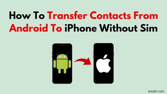 ถ่ายโอนผู้ติดต่อ Android ของคุณไปยัง iPhone โดยไม่มีซิม - 4 วิธีง่าย ๆ