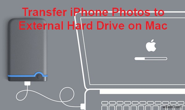ถ่ายโอนรูปภาพ iPhone ไปยังฮาร์ดไดรฟ์ภายนอกบน Mac:คำแนะนำทีละขั้นตอน 