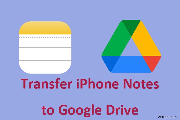 คำแนะนำที่ง่ายดาย:ถ่ายโอนบันทึกย่อ iPhone ของคุณไปยัง Google Drive อย่างปลอดภัย 