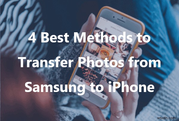 การถ่ายโอนภาพถ่ายที่ไร้รอยต่อจาก Samsung ไปยัง iPhone:4 วิธีง่าย ๆ 