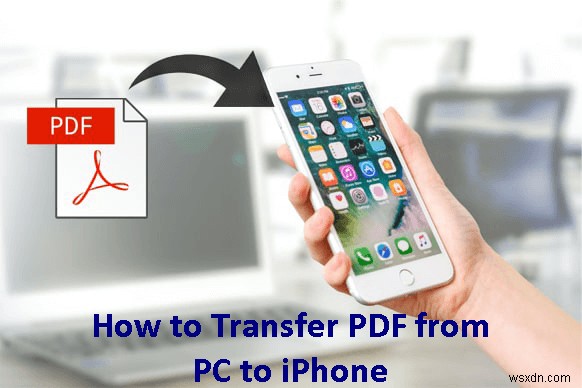 ถ่ายโอน PDF จากพีซีที่ใช้ Windows ไปยัง iPhone ด้วย 4 วิธีง่ายๆ
