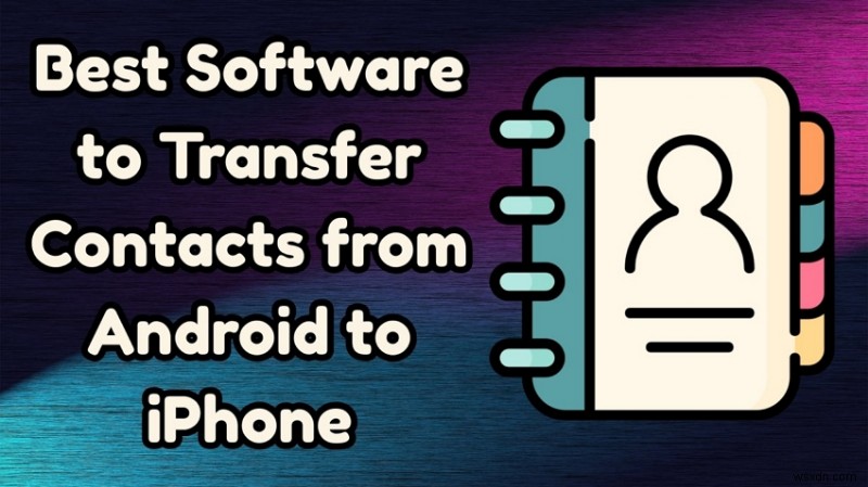 ถ่ายโอนผู้ติดต่อ Android ไปยัง iPhone:7 เครื่องมือยอดนิยมสำหรับสวิตช์ที่ไร้รอยต่อ 