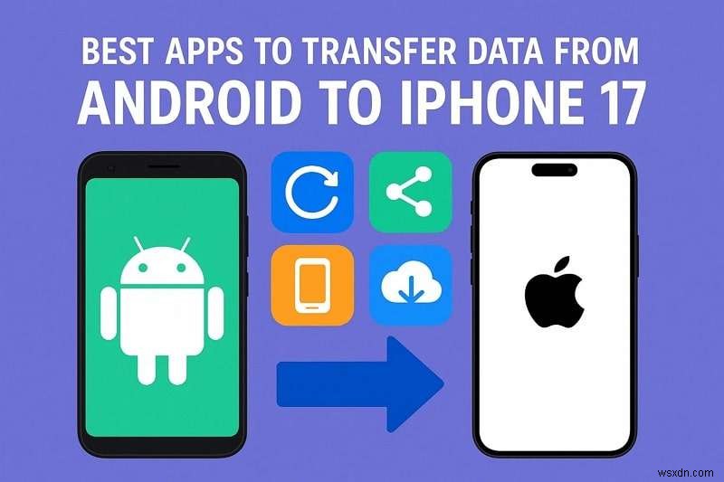 แอพ 5 อันดับแรกสำหรับการถ่ายโอนข้อมูลที่ราบรื่นจาก Android ไปยัง iPhone 17 