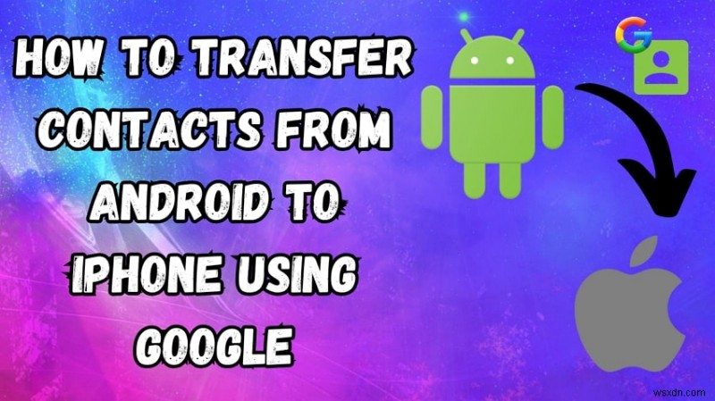 ถ่ายโอนผู้ติดต่อ Android ไปยัง iPhone ด้วย Google - คำแนะนำที่รวดเร็ว ปลอดภัย ทีละขั้นตอน 