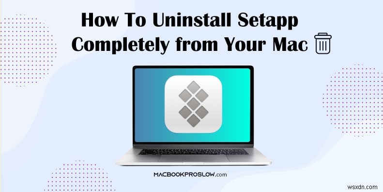 คำแนะนำทีละขั้นตอนในการลบ Setapp ออกจาก Mac ของคุณอย่างสมบูรณ์ 