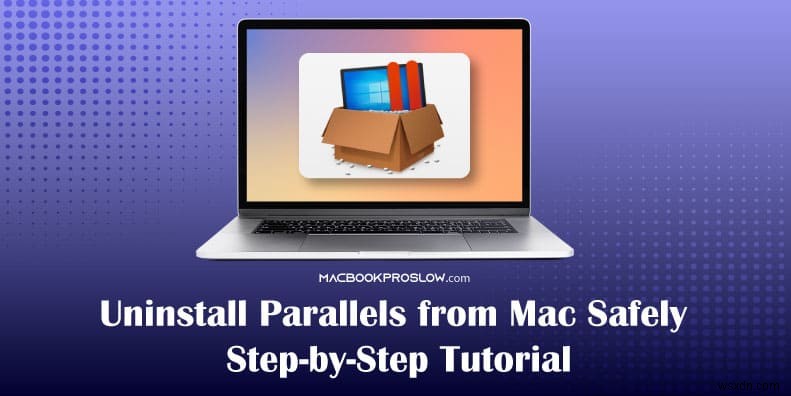 ถอนการติดตั้ง Parallels บน Mac อย่างปลอดภัย:คำแนะนำทีละขั้นตอน 