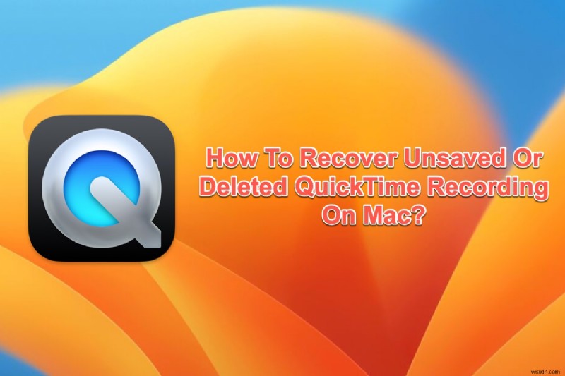 8 วิธีการที่ได้รับการพิสูจน์แล้วในการกู้คืนการบันทึก QuickTime ที่ไม่ได้บันทึกหรือถูกลบ 