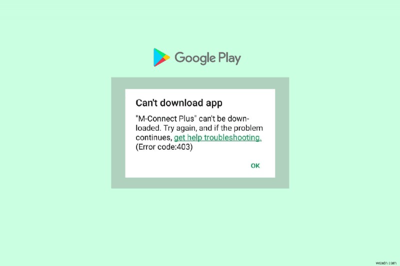 วิธีแก้ไขรหัสข้อผิดพลาด 403 ของ Google Play Store และกู้คืนการดาวน์โหลดแอป
