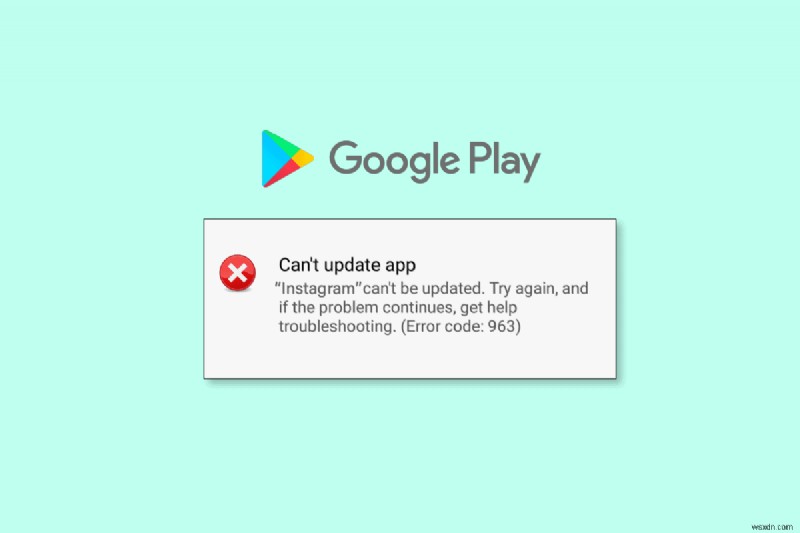 แก้ไขข้อผิดพลาด Google Play Store 963 ใน 9 ขั้นตอนง่ายๆ 